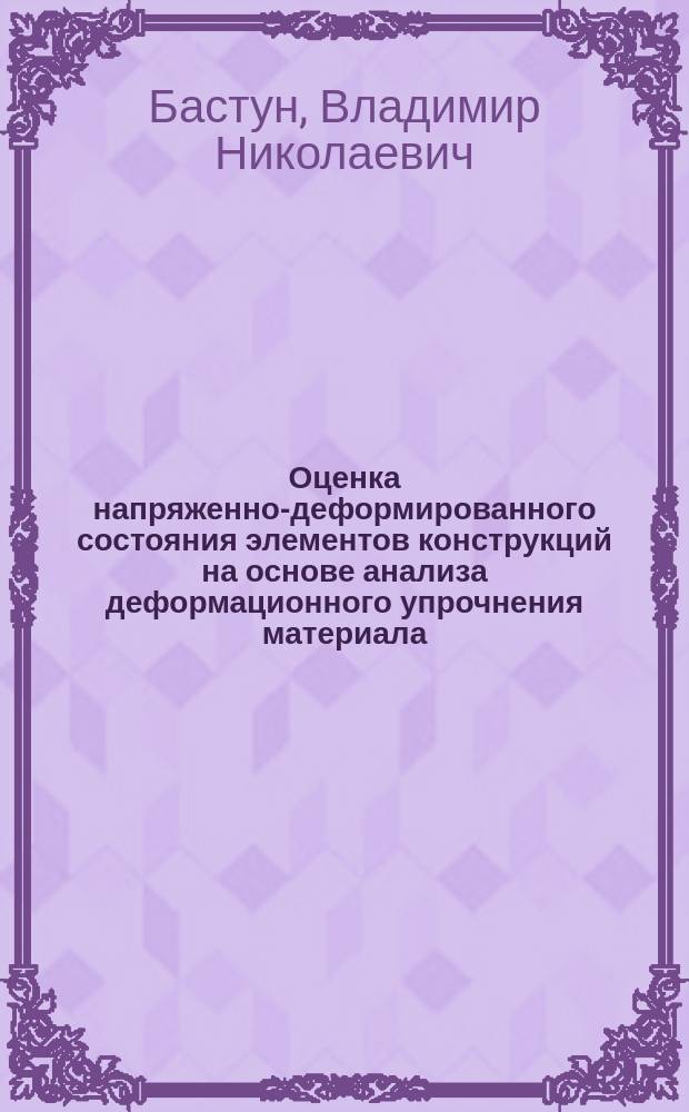 Оценка напряженно-деформированного состояния элементов конструкций на основе анализа деформационного упрочнения материала : Автореф. дис. на соиск. учен. степ. д-ра техн. наук : (01.02.04)