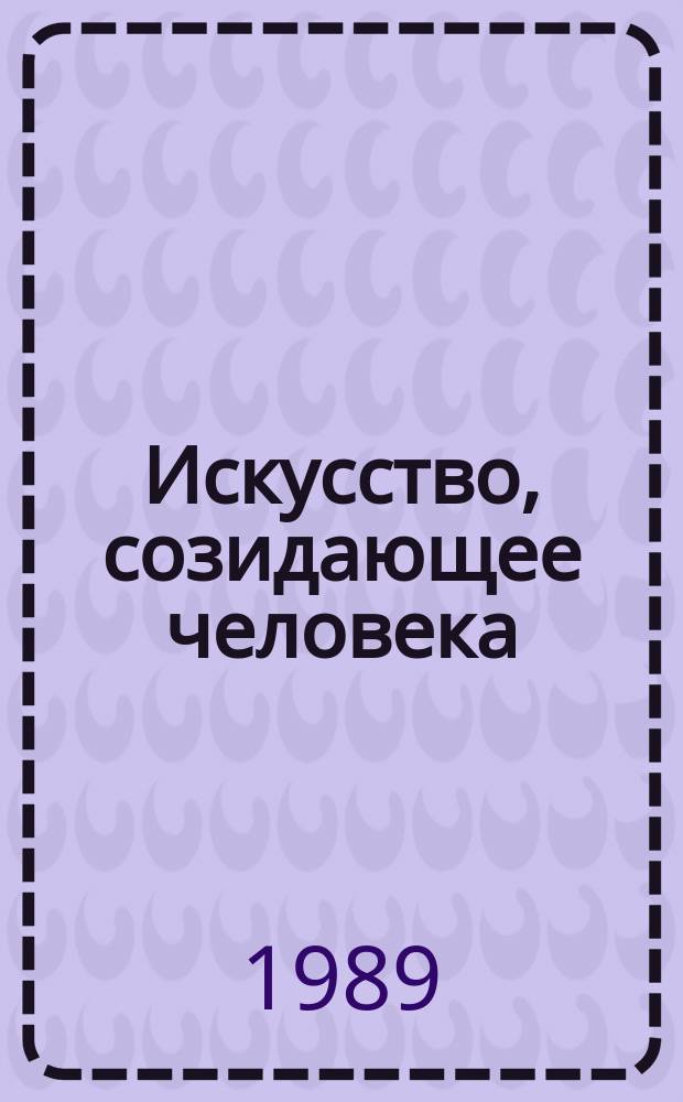 Искусство, созидающее человека : (Эстет. идеи К.С. Станиславского и некоторых его последователей)