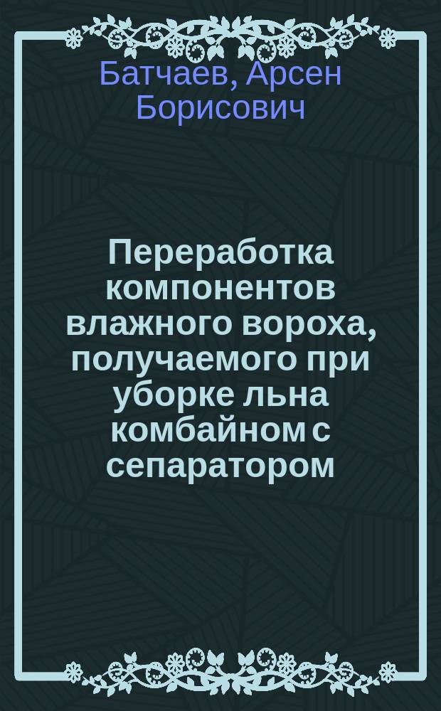 Переработка компонентов влажного вороха, получаемого при уборке льна комбайном с сепаратором : Автореф. дис. на соиск. учен. степ. канд. техн. наук : (05.20.01)