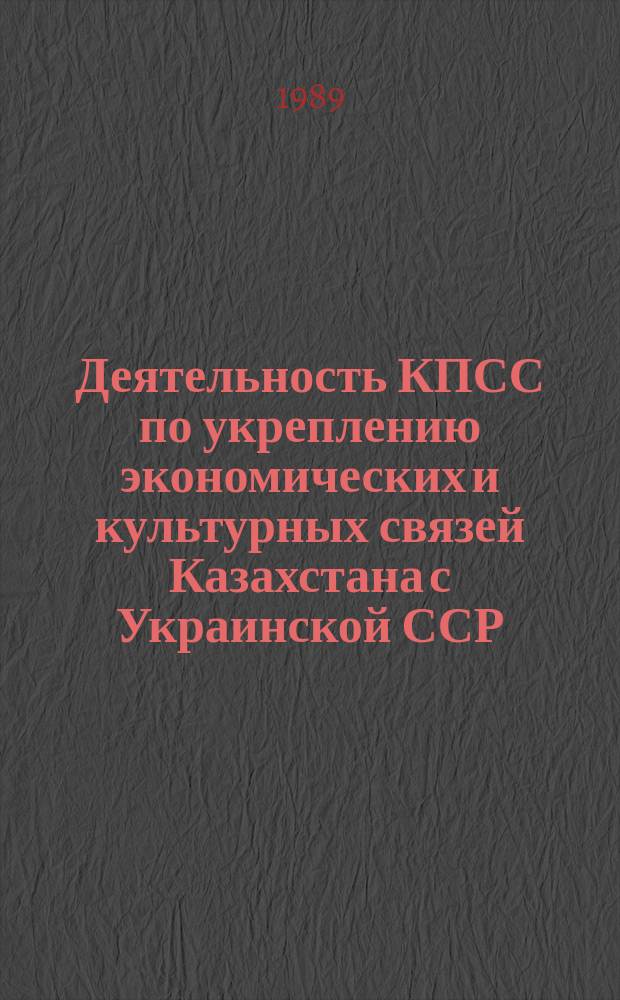 Деятельность КПСС по укреплению экономических и культурных связей Казахстана с Украинской ССР (1946-1970 гг.) : Автореф. дис. на соиск. учен. степ. канд. ист. наук : (07.00.01)
