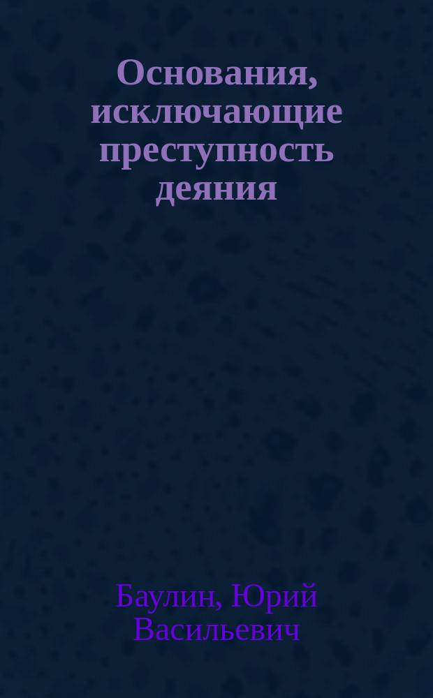 Основания, исключающие преступность деяния : Учеб. пособие для спец. "Правоведение"