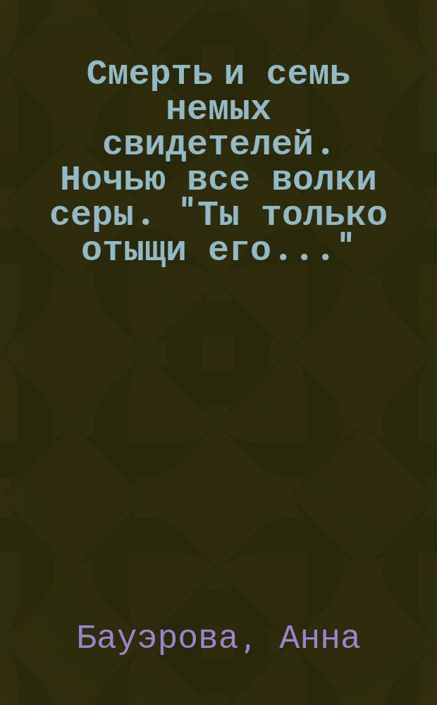 Смерть и семь немых свидетелей. Ночью все волки серы. "Ты только отыщи его..." : Романы [Перевод]
