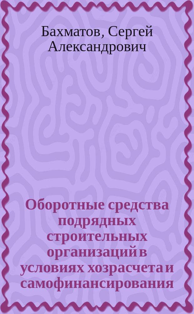 Оборотные средства подрядных строительных организаций в условиях хозрасчета и самофинансирования : Автореф. дис. на соиск. учен. степ. канд. экон. наук : (08.00.24)