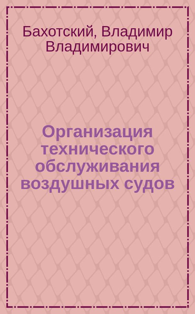 Организация технического обслуживания воздушных судов : Учеб. пособие для вузов гражд. авиации