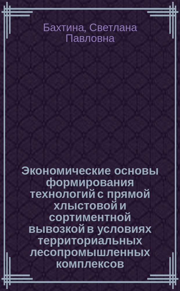 Экономические основы формирования технологий с прямой хлыстовой и сортиментной вывозкой в условиях территориальных лесопромышленных комплексов : (На прим. об-ния "Новгородлеспром") : Автореф. дис. на соиск. учен. степ. канд. экон. наук : (08.00.21)
