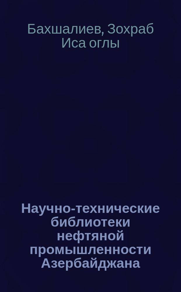 Научно-технические библиотеки нефтяной промышленности Азербайджана: история, современное состояние и перспективы развития (1959-1985 гг.) : Автореф. дис. на соиск. учен. степ. канд. ист. наук : (07.00.02; 05.25.03)