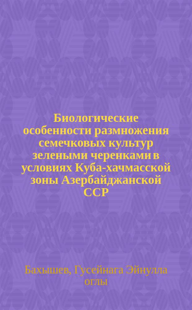 Биологические особенности размножения семечковых культур зелеными черенками в условиях Куба-хачмасской зоны Азербайджанской ССР : Автореф. дис. на соиск. учен. степ. к. с.-х. н
