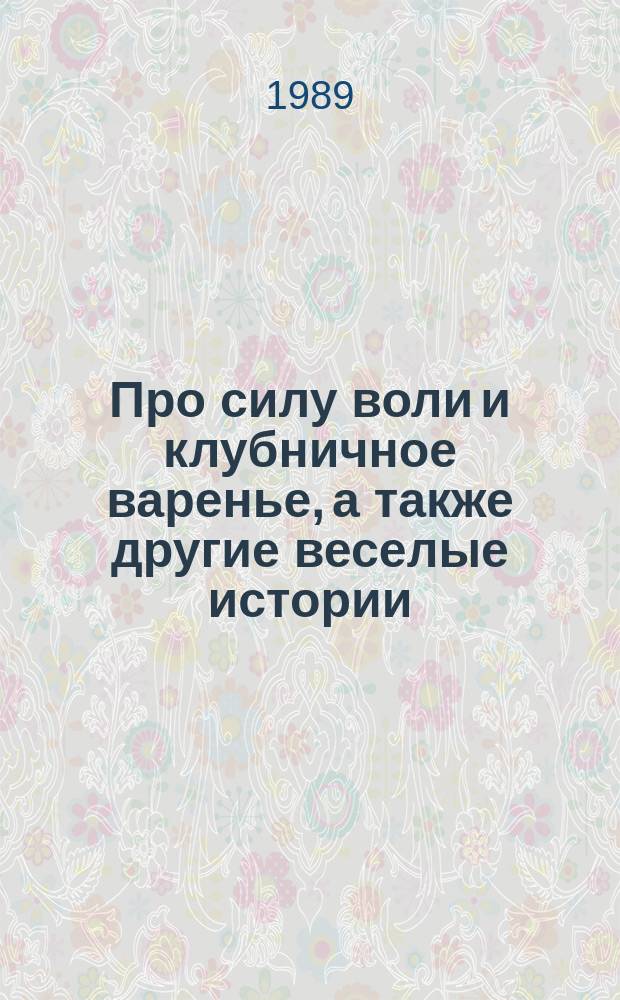 Про силу воли и клубничное варенье, а также другие веселые истории : Рассказы : Для мл. шк. возраста