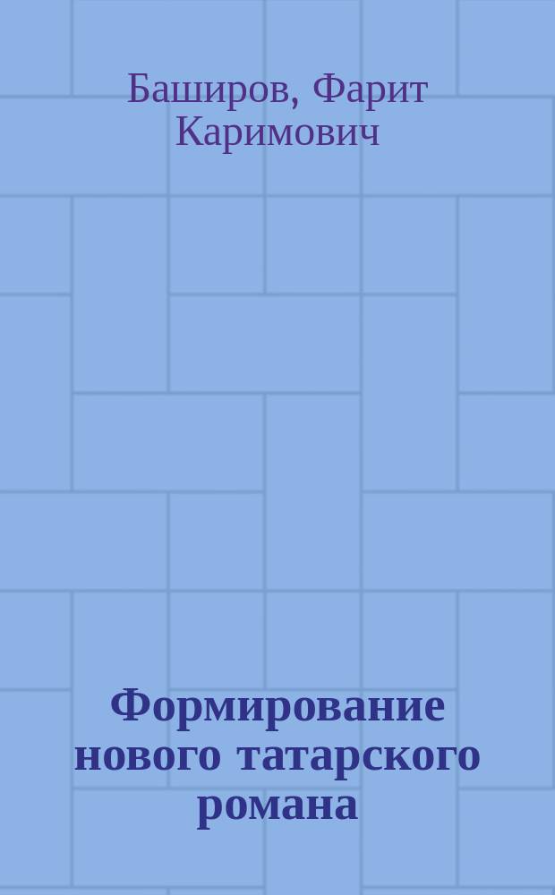 Формирование нового татарского романа (конец XIX - начало XX вв.) : Автореф. дис. на соиск. учен. степ. канд. филол. наук : (10.01.03)