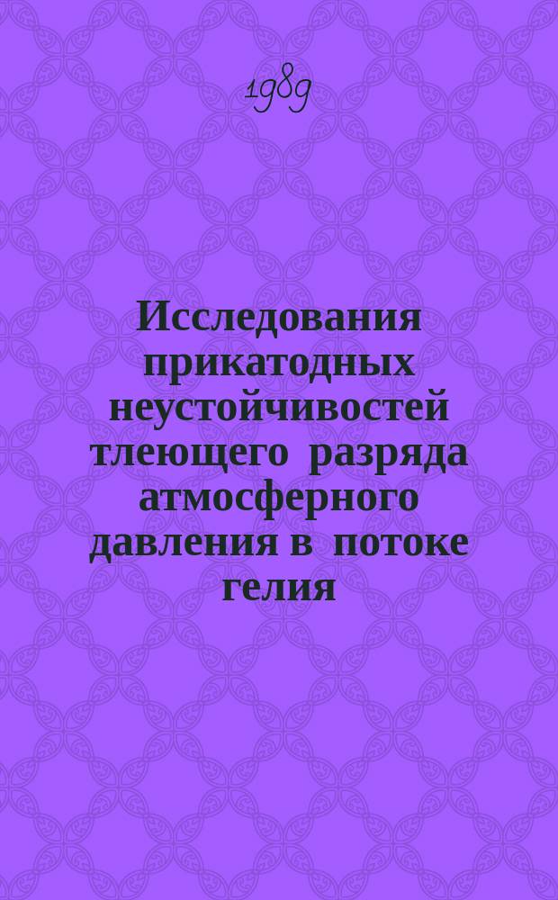 Исследования прикатодных неустойчивостей тлеющего разряда атмосферного давления в потоке гелия : Автореф. дис. на соиск. учен. степ. канд. физ.-мат. наук : (01.04.08; 01.04.05)