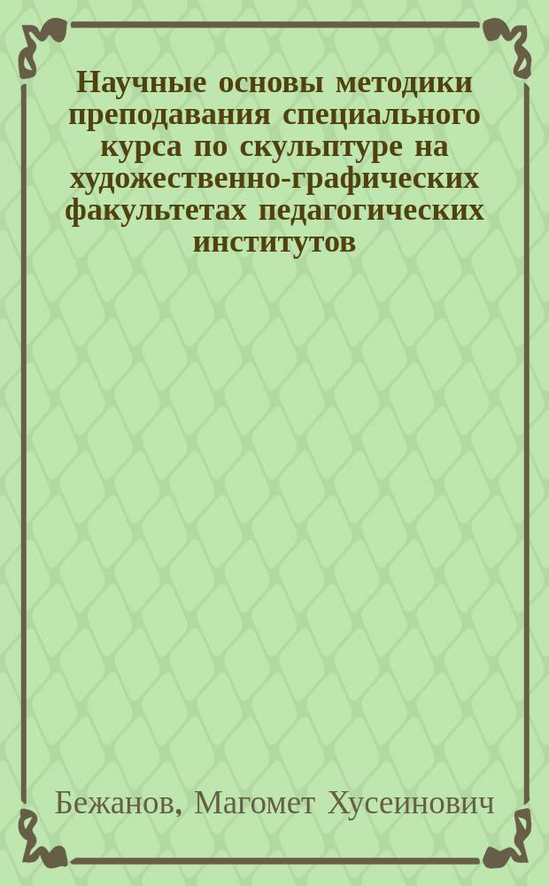 Научные основы методики преподавания специального курса по скульптуре на художественно-графических факультетах педагогических институтов : Автореф. дис. на соиск. учен. степ. канд. пед. наук : (13.00.02)
