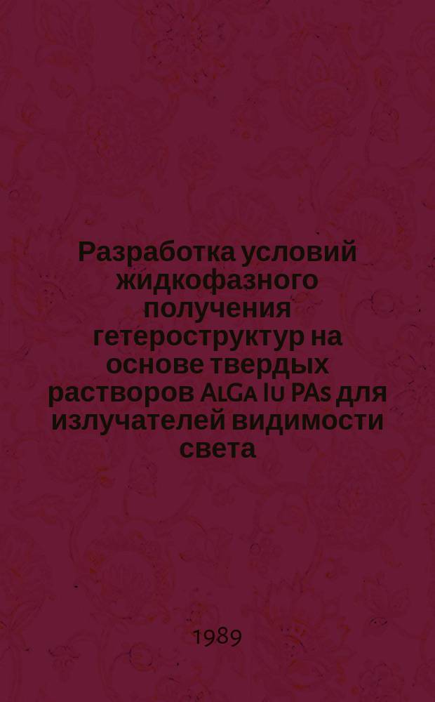 Разработка условий жидкофазного получения гетероструктур на основе твердых растворов AlGa Iu PAs для излучателей видимости света : Автореф. дис. на соиск. учен. степ. к. т. н