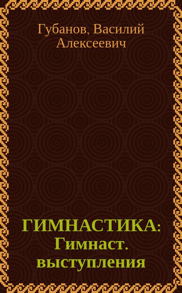 ГИМНАСТИКА : Гимнаст. выступления : Метод. разраб. для студентов ГЦОЛИФКа