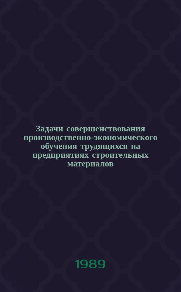 Задачи совершенствования производственно-экономического обучения трудящихся на предприятиях строительных материалов : Метод. разраб. для слушателей ин-та и системы произв.-экон. обучения трудящихся отрасли