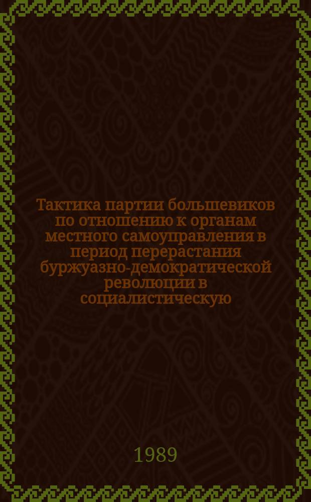 Тактика партии большевиков по отношению к органам местного самоуправления в период перерастания буржуазно-демократической революции в социалистическую : (На материалах Ниж. и Сред. Поволжья) : Автореф. дис. на соиск. учен. степ. канд. ист. наук : (07.00.01)