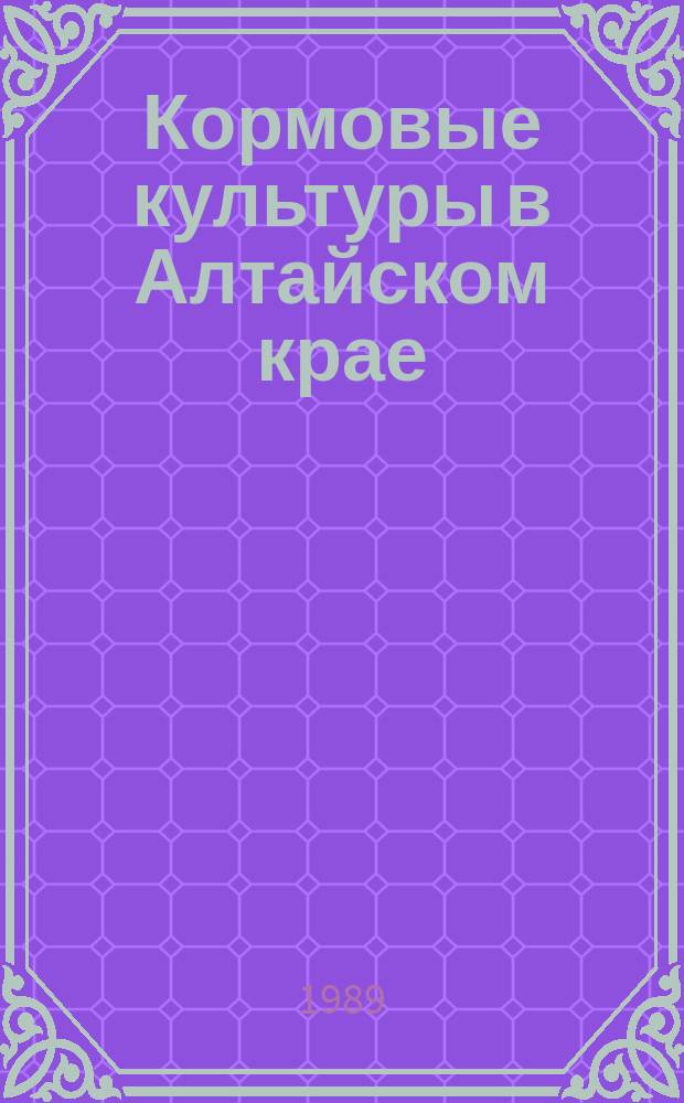 Кормовые культуры в Алтайском крае : Учеб. пособие
