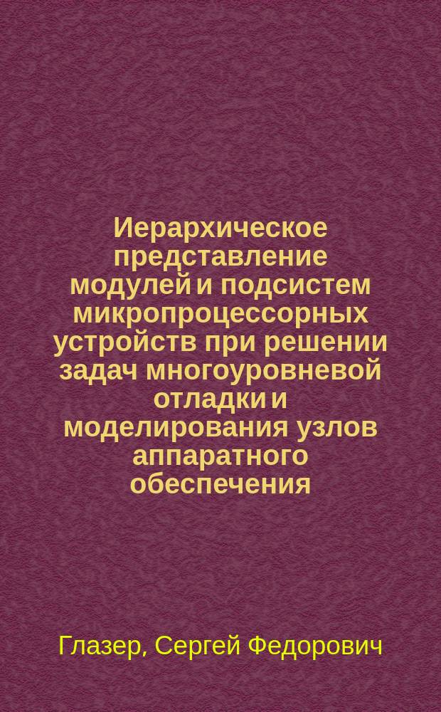 Иерархическое представление модулей и подсистем микропроцессорных устройств при решении задач многоуровневой отладки и моделирования узлов аппаратного обеспечения : Автореф. дис. на соиск. учен. степ. канд. техн. наук : (05.13.13)