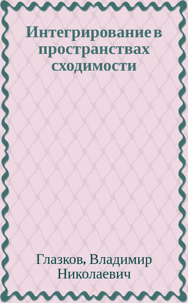 Интегрирование в пространствах сходимости : Автореф. дис. на соиск. учен. степ. канд. физ.-мат. наук : (01.01.01)