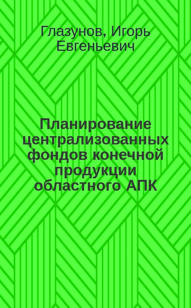 Планирование централизованных фондов конечной продукции областного АПК : (На материалах Липец. обл.) : Автореф. дис. на соиск. учен. степ. канд. экон. наук : (08.00.22)