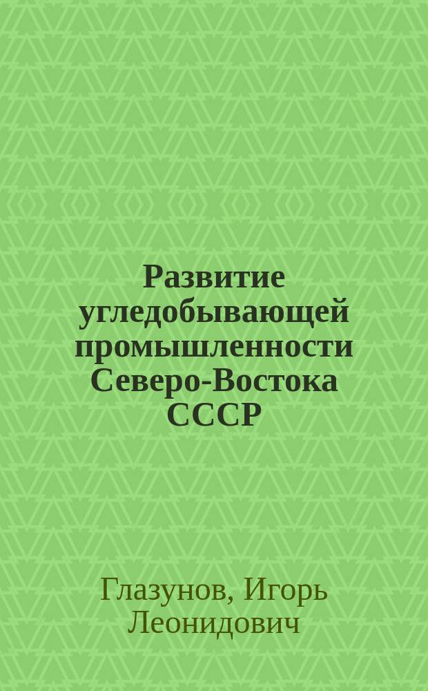 Развитие угледобывающей промышленности Северо-Востока СССР (1917 - конец 50-х гг.) : Автореф. дис. на соиск. учен. степ. канд. ист. наук : (07.00.02)