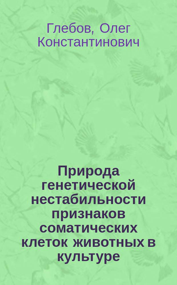 Природа генетической нестабильности признаков соматических клеток животных в культуре : Автореф. дис. на соиск. учен. степ. д-ра биол. наук : (03.00.17)