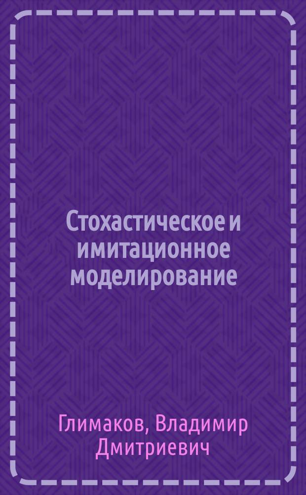 Стохастическое и имитационное моделирование : Учеб. пособие для студентов IV-V курсов по спец. 01.02 "Прикл. математика"