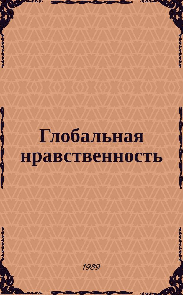 Глобальная нравственность : Материалы симпоз., провед. под эгидой комис. СССР по делам ЮНЕСКО и Сов. ком. защиты мира (30-31 янв. 1989 г.)