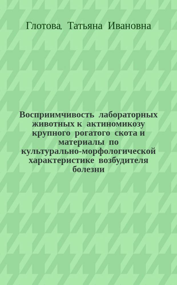 Восприимчивость лабораторных животных к актиномикозу крупного рогатого скота и материалы по культурально-морфологической характеристике возбудителя болезни : Автореф. дис. на соиск. учен. степ. канд. вет. наук : (16.00.03)