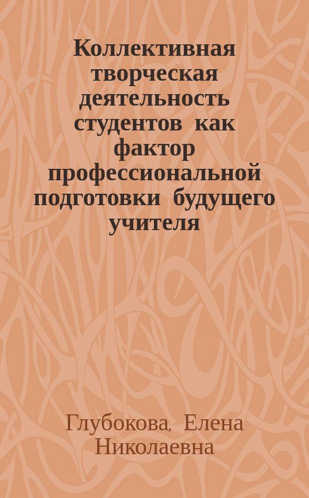 Коллективная творческая деятельность студентов как фактор профессиональной подготовки будущего учителя : Автореф. дис. на соиск. учен. степ. канд. пед. наук : (13.00.01)