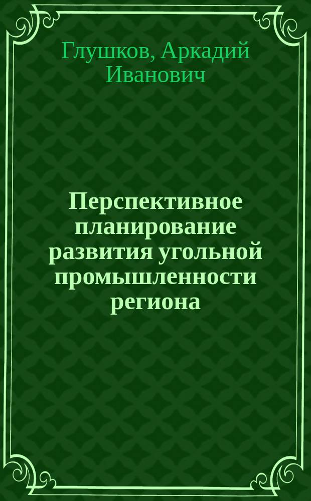 Перспективное планирование развития угольной промышленности региона : (Дальневост. экон. р-н) : Автореф. дис. на соиск. учен. степ. д. э. н