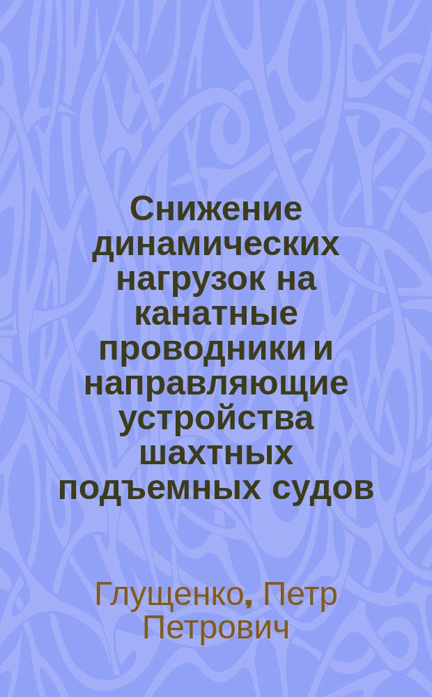 Снижение динамических нагрузок на канатные проводники и направляющие устройства шахтных подъемных судов : Автореф. дис. на соиск. учен. степ. канд. техн. наук : (05.05.06)