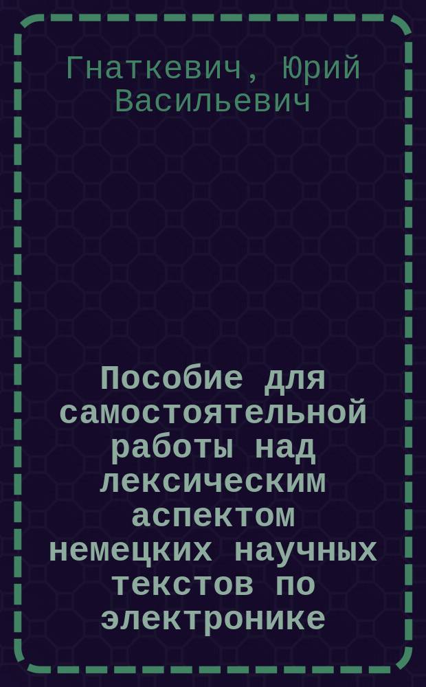 Пособие для самостоятельной работы над лексическим аспектом немецких научных текстов по электронике : Учеб. пособие