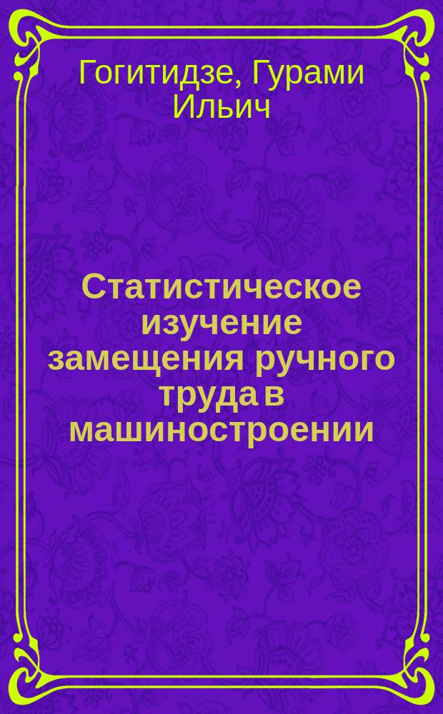 Статистическое изучение замещения ручного труда в машиностроении : Автореф. дис. на соиск. учен. степ. к. э. н