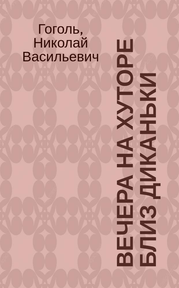 Вечера на хуторе близ Диканьки : Повести, изданные пасечником Рудым Паньком