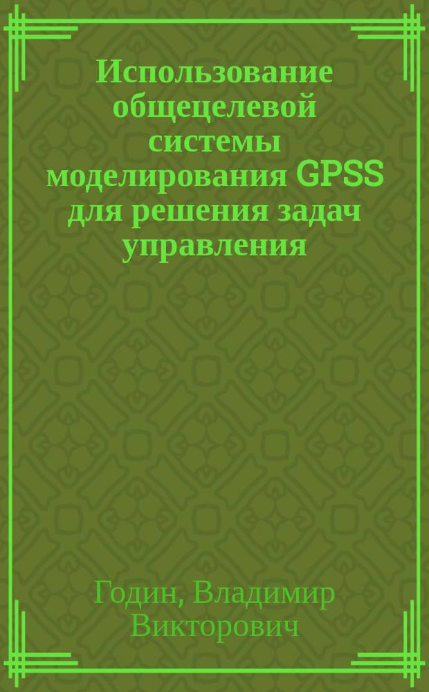 Использование общецелевой системы моделирования GPSS для решения задач управления : Учеб. пособие для студентов спец. "Экон. кибернетика" - 06.09
