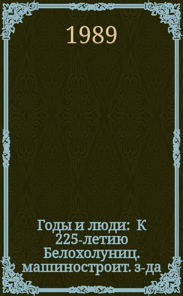 Годы и люди : К 225-летию Белохолуниц. машиностроит. з-да