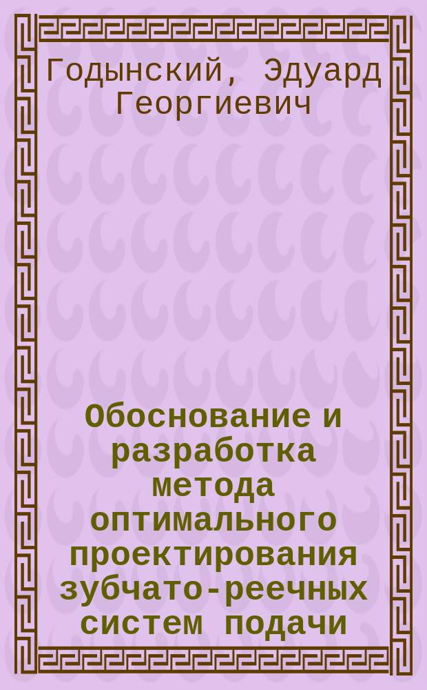 Обоснование и разработка метода оптимального проектирования зубчато-реечных систем подачи, обеспечивающего повышение технического уровня очистных комбайнов : Автореф. дис. на соиск. учен. степ. канд. техн. наук : (05.05.06)