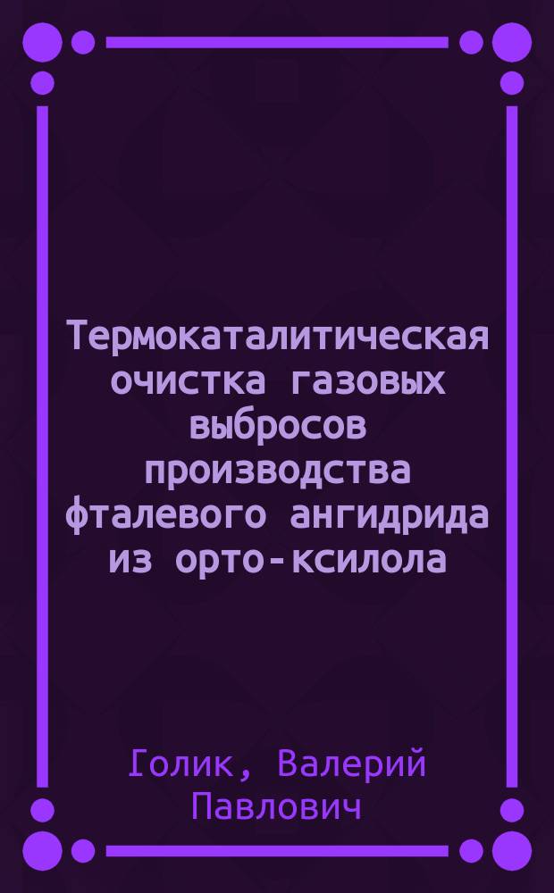 Термокаталитическая очистка газовых выбросов производства фталевого ангидрида из орто-ксилола : Автореф. дис. на соиск. учен. степ. канд. техн. наук : (05.14.13)