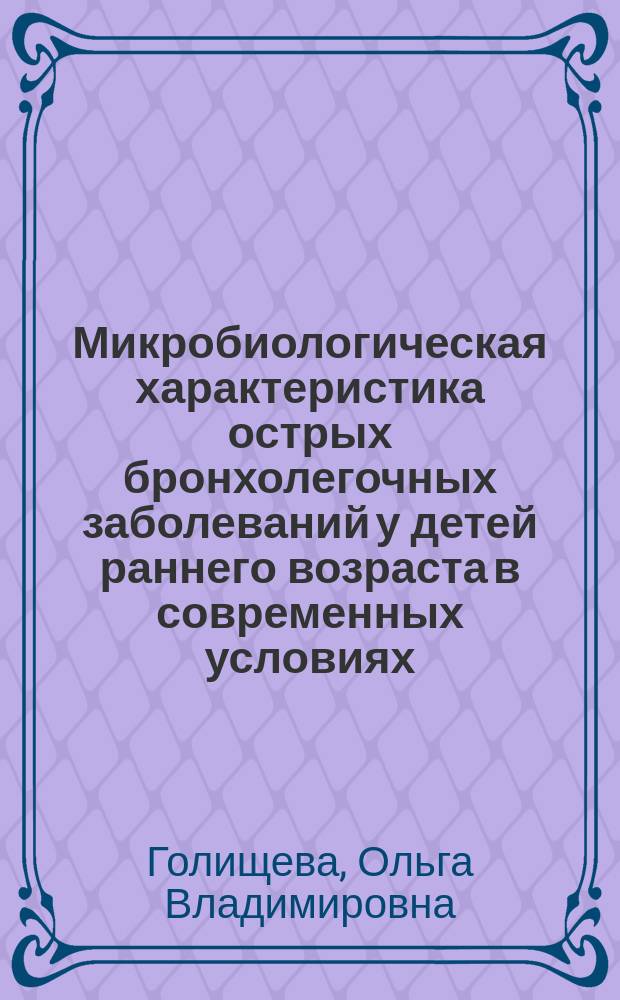 Микробиологическая характеристика острых бронхолегочных заболеваний у детей раннего возраста в современных условиях : Автореф. дис. на соиск. учен. степ. канд. мед. наук : (03.00.07)