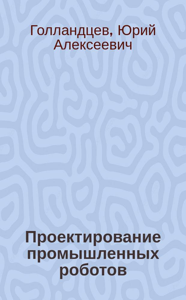 Проектирование промышленных роботов : Учеб. пособие по спец. "Робототехн. системы и комплексы"
