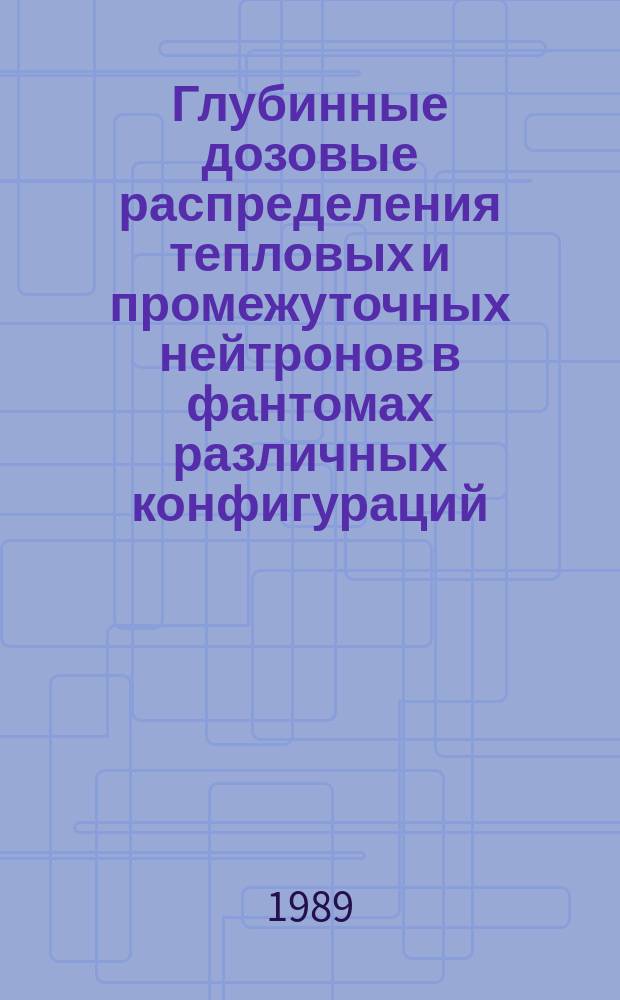 Глубинные дозовые распределения тепловых и промежуточных нейтронов в фантомах различных конфигураций
