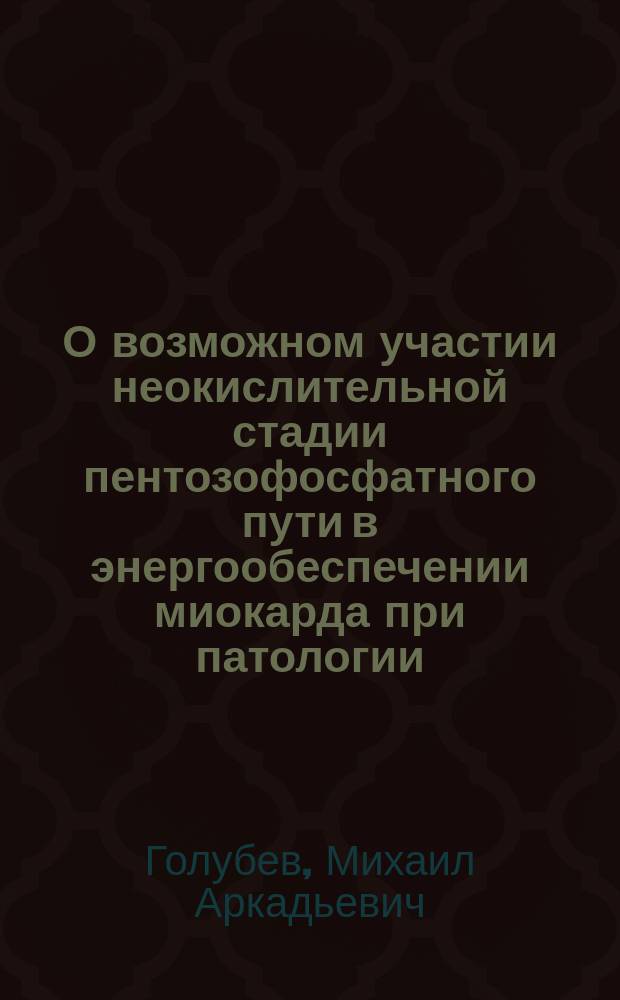 О возможном участии неокислительной стадии пентозофосфатного пути в энергообеспечении миокарда при патологии : Автореф. дис. на соиск. учен. степ. канд. мед. наук : (03.00.04)