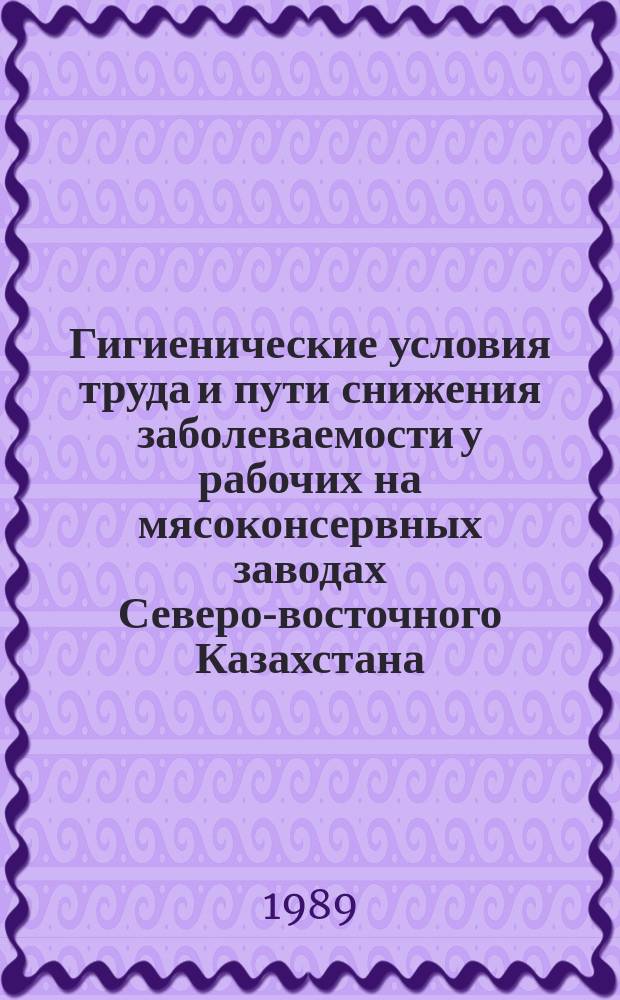 Гигиенические условия труда и пути снижения заболеваемости у рабочих на мясоконсервных заводах Северо-восточного Казахстана : Автореф. дис. на соиск. учен. степ. к. м. н