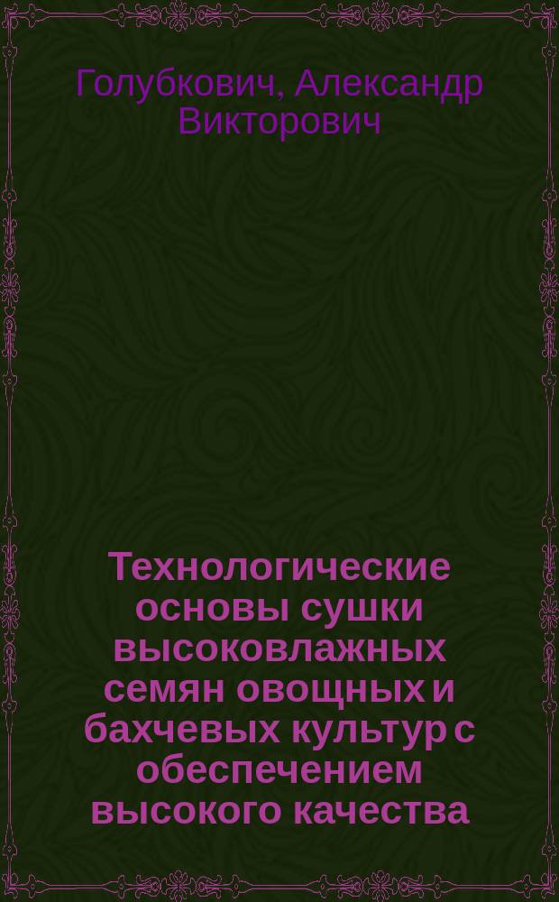 Технологические основы сушки высоковлажных семян овощных и бахчевых культур с обеспечением высокого качества : Автореф. дис. на соиск. учен. степ. д-ра техн. наук : (05.20.01)