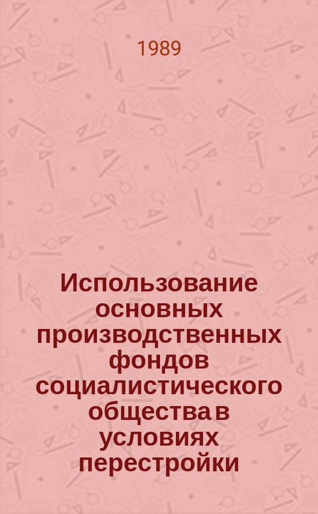 Использование основных производственных фондов социалистического общества в условиях перестройки : (Теория, методол., практика) : Автореф. дис. на соиск. учен. степ. канд. экон. наук : (08.00.01)