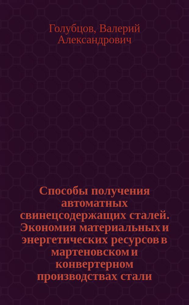 Способы получения автоматных свинецсодержащих сталей. [Экономия материальных и энергетических ресурсов в мартеновском и конвертерном производствах стали