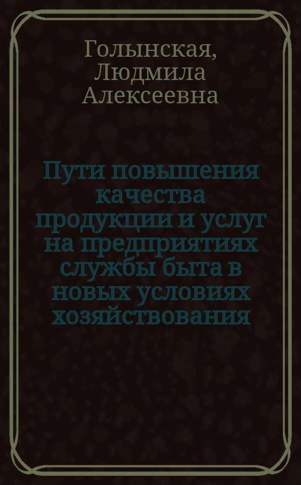 Пути повышения качества продукции и услуг на предприятиях службы быта в новых условиях хозяйствования : На прим. быт. обслуж. населения БССР