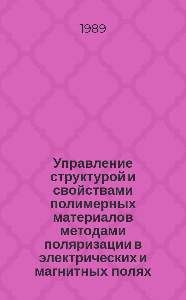 Управление структурой и свойствами полимерных материалов методами поляризации в электрических и магнитных полях : Автореф. дис. на соиск. учен. степ. д. т. н
