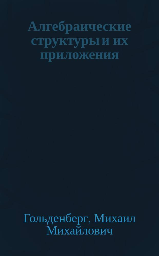 Алгебраические структуры и их приложения : Учеб. пособие