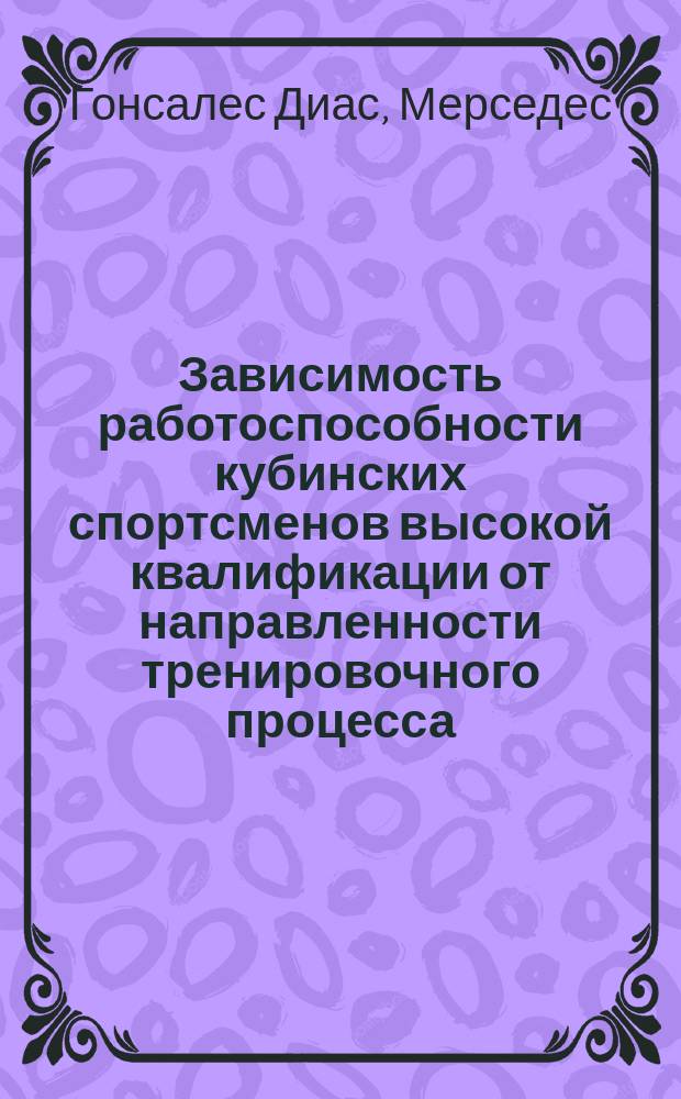Зависимость работоспособности кубинских спортсменов высокой квалификации от направленности тренировочного процесса : Автореф. дис. на соиск. учен. степ. канд. биол. наук : (03.00.13)